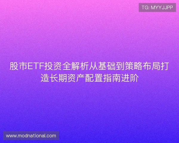 股市ETF投资全解析从基础到策略布局打造长期资产配置指南进阶